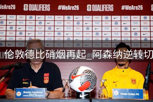 伦敦德比硝烟再起 阿森纳逆转切尔西延续连胜