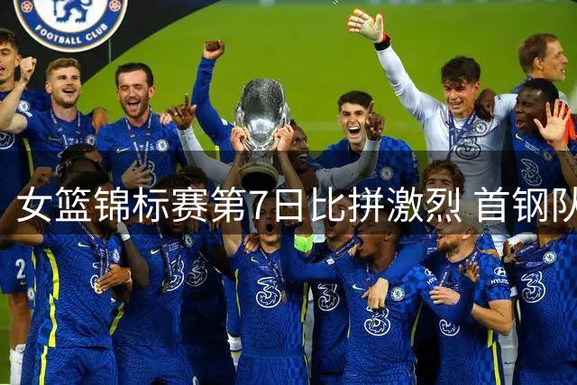 女篮锦标赛第7日比拼激烈 首钢队惊险胜南钢
